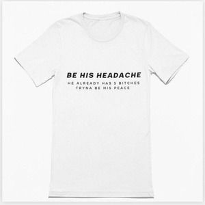Be His Headache| Sassy Tee | Toxic Tee | Sarcastic Tshirt | Naughty Tee |